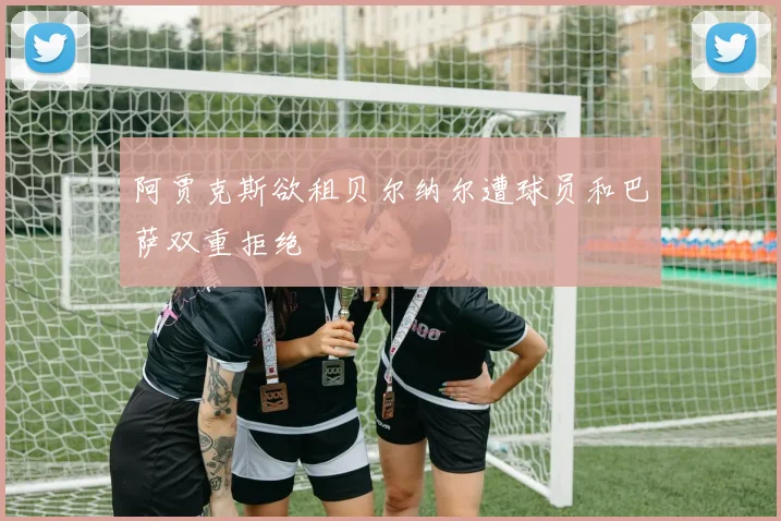 阿贾克斯欲租贝尔纳尔遭球员和巴萨双重拒绝